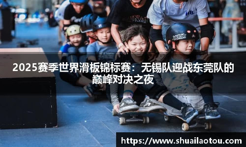 2025赛季世界滑板锦标赛：无锡队迎战东莞队的巅峰对决之夜